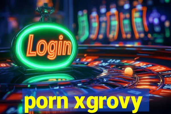 porn xgrovy